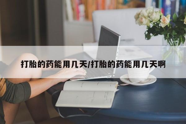 米非米索货到付款打胎的药能用几天/打胎的药能用几天啊