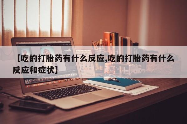 米非米索货到付款【吃的打胎药有什么反应,吃的打胎药有什么反应和症状】