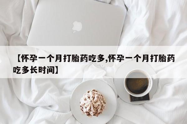 米非米索货到付款【怀孕一个月打胎药吃多,怀孕一个月打胎药吃多长时间】