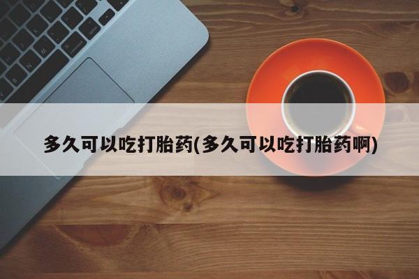 米非米索货到付款多久可以吃打胎药(多久可以吃打胎药啊)