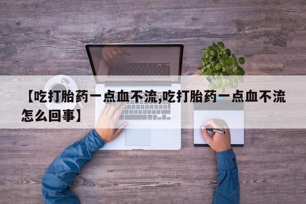 米非米索货到付款【吃打胎药一点血不流,吃打胎药一点血不流怎么回事】