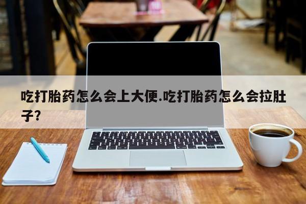 米非米索货到付款吃打胎药怎么会上大便.吃打胎药怎么会拉肚子？