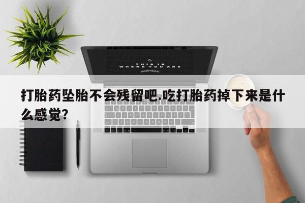 米非米索货到付款打胎药坠胎不会残留吧.吃打胎药掉下来是什么感觉？