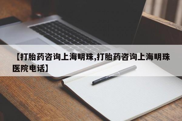 米非米索货到付款【打胎药咨询上海明珠,打胎药咨询上海明珠医院电话】